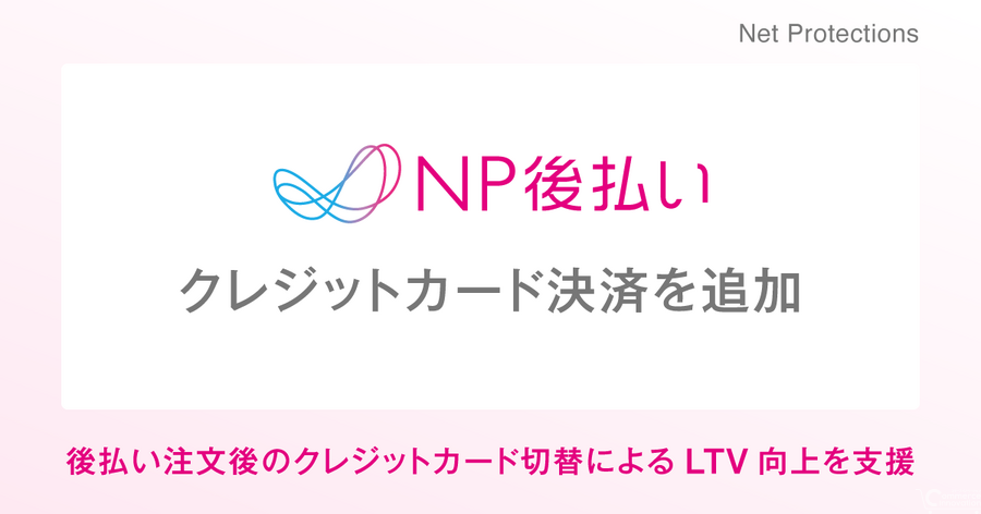 ネットプロテクションズ、「NP後払い」に注文後のクレジットカード決済への切り替え機能を追加　定期通販のLTV向上を支援